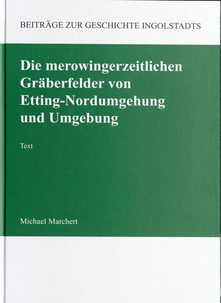 Die merowingerzeitlichen Gräberfelder von Etting-Nordumgehung und Umgebung | Michael Marchert