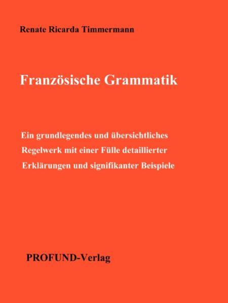 Französische Grammatik: Ein grundlegendes und übersichtliches Regelwerk mit einer Fülle detaillierter Erklärungen und signifikanter Beispiele | Renate Ricarda Timmermann