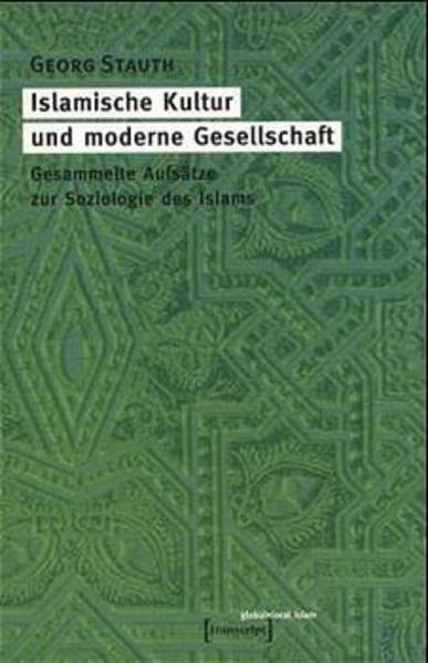 Islamische Kultur und moderne Gesellschaft: Gesammelte Aufsätze zur Soziologie des Islams | Georg Stauth