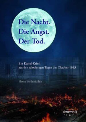 Die Nacht. Die Angst. Der Tod. Ein Kassel-Krimi aus den schwierigen Tagen des Oktober 1943 | Horst Seidenfaden