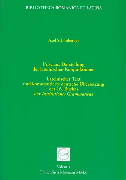 Priscians Darstellung der lateinischen Konjunktionen: Lateinischer Text und kommentierte Deutsche Übersetzung des 16. Buches der Institutiones Grammaticae | Axel Schönberger, Axel Schönberger, Axel Schönberger