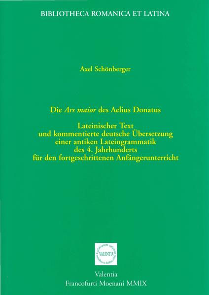 Die Ars maior des Aelius Donatus: Lateinischer Text und kommentierte deutsche Übersetzung einer antiken Lateingrammatik des 4. Jahrhunderts für den fortgeschrittenen Anfängerunterricht | Axel Schönberger