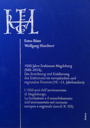1050 Jahre Erzbistum Magdeburg (968-2018). Die Errichtung und Etablierung des Erzbistums im europäischen und regionalen Kontext (10.-12. Jahrhundert) | Enno Bünz, Wolfgang Huschner