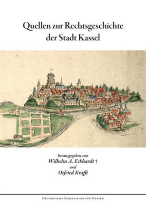 Quellen zur Rechtsgeschichte der Stadt Kassel | Wilhelm A. Eckhardt, Otfried Krafft, Andreas Hedwig