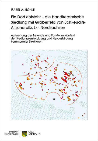 Ein Dorf entsteht - die bandkeramische Siedlung mit Gräberfeld von Schkeuditz-Altscherbitz, Lkr. Nordsachsen | Isabel A. Hohle