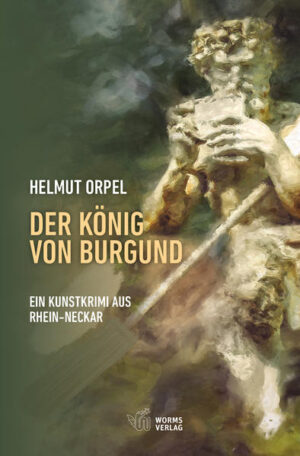 Der König von Burgund Ein Kunstkrimi aus Rhein-Neckar | Helmut Orpel