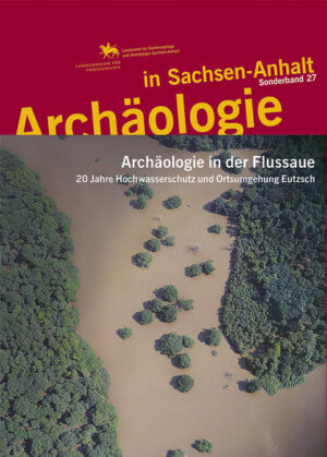 Archäologie in der Flussaue. 20 Jahre Hochwasserschutz und Ortsumgehung Eutzsch (Archäologie in Sachsen Anhalt: Sonderb. 27) | Bundesamt für magische Wesen