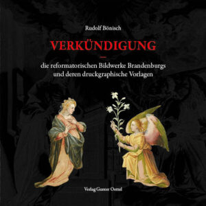 Verkündigung - die reformatorischen Bildwerke Brandenburgs und deren druckgraphische Vorlagen | Rudolf Bönisch