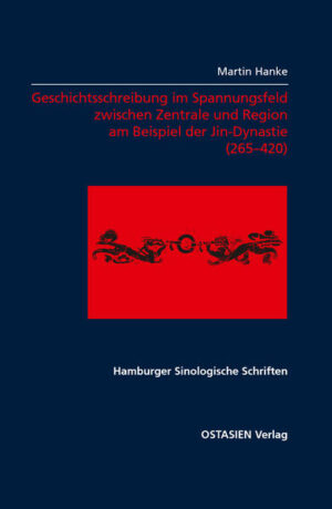 Geschichtsschreibung im Spannungsfeld zwischen Zentrale und Region am Beispiel der Jin-Zeit (265-420) | Martin Hanke