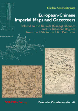 European-Chinese Imperial Maps and Gazetteers Related to the Qazaq Khanate and Its Adjacent Regions from the 16th to the 19th Centuries | Nurlan Kenzheakhmet