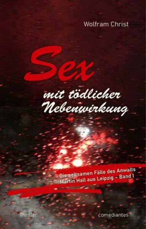 Sex mit tödlicher Nebenwirkung Die seltsamen Fälle des Anwalts Martin Hall aus Leipzig - Band I | Wolfram Christ