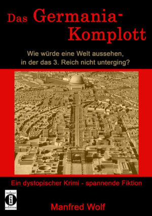 Das Germania-Komplott: Wie würde eine Welt aussehen, in der das 3. Reich nicht unterging? Ein dystopischer Krimi - spannende Fiktion | Manfred Wolf
