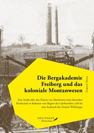 Die Bergakademie Freiberg und das koloniale Montanwesen. | Ulrich Thiel