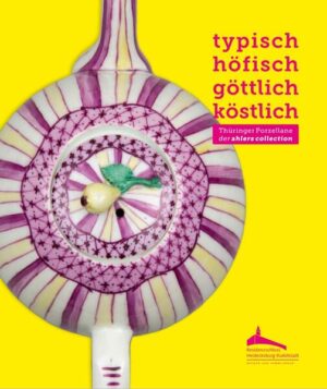 typisch. höfisch. göttlich. köstlich - Thüringer Porzellane der ahlers collection | Jeanette Lauterbach, Sabrina Lüderitz