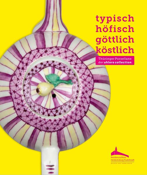 typisch. höfisch. göttlich. köstlich - Thüringer Porzellane der ahlers collection | Jeanette Lauterbach, Sabrina Lüderitz