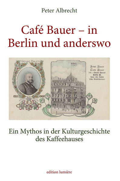 Café Bauer - in Berlin und anderswo. Ein Mythos in der Kulturgeschichte des Kaffeehauses | Albrecht Peter