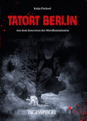 Tatort Berlin Aus dem Innersten der Mordkommission | Katja Füchsel