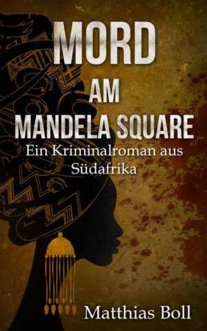 Mord am Mandela Square Ein Kriminalroman aus Südafrika | Matthias Boll