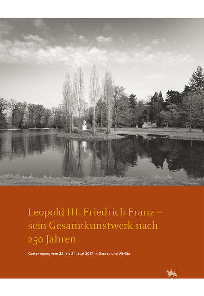 Leopold III. Friedrich Franz - sein Gesamtkunstwerk nach 250 Jahren. Gartentagung vom 22. bis 24. Juni 2017 in Dessau und Wörlitz (Arbeitsberichte 14) | Bundesamt für magische Wesen