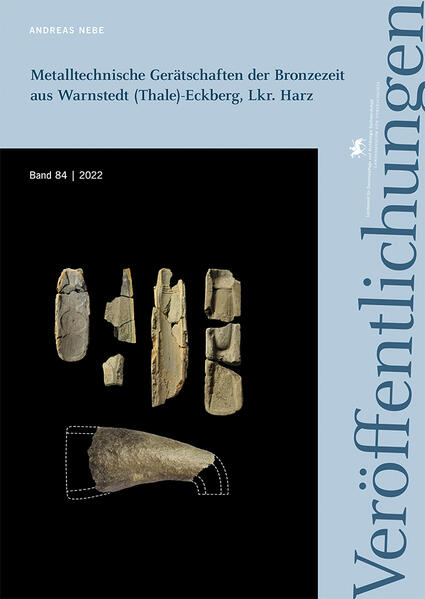 Metalltechnische Gerätschaften der Bronzezeit aus Warnstedt (Thale)-Eckberg, Lkr. Harz (Veröffentlichungen des Landesamtes für Denkmalpflege und Archäologie Sachsen-Anhalt 84) | Andreas Nebe