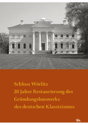 Schloss Wörlitz. 20 Jahre Restaurierung des Gründungsbauwerks des deutschen Klassizismus (Arbeitsberichte 16) | Elisabeth Rüber-Schütte, Harald Meller