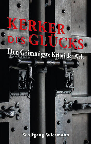 Kerker des Glücks Der Grimmigste Krimi der Welt | Wolfgang Wiesmann