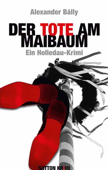 Der Tote am Maibaum Ein Holledau-Krimi | Alexander Bálly