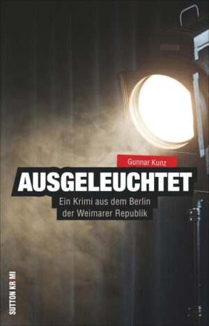 Ausgeleuchtet Ein Krimi aus dem Berlin der Weimarer Republik | Gunnar Kunz