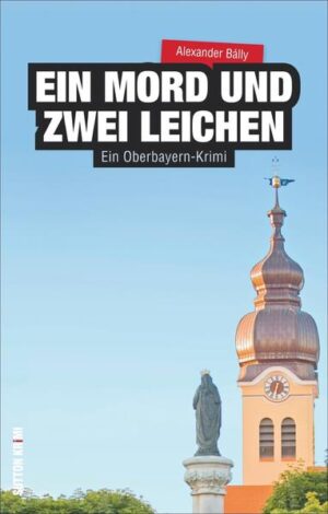 Ein Mord und zwei Leichen Ein Oberbayern-Krimi | Alexander Bálly