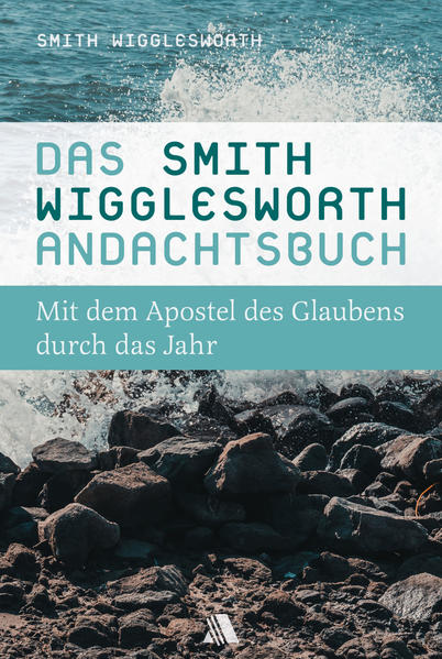 Auszüge aus Predigten des "Apostels des Glaubens" Smith Wigglesworth, zusammengestellt für die tägliche Bibellese