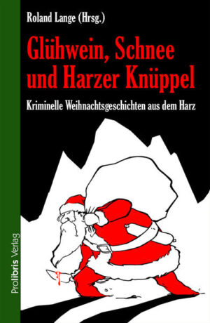 Glühwein, Schnee und Harzer Knüppel Kriminelle Weihnachtsgeschichten aus dem Harz | Roland Lange und Astrid Seehaus