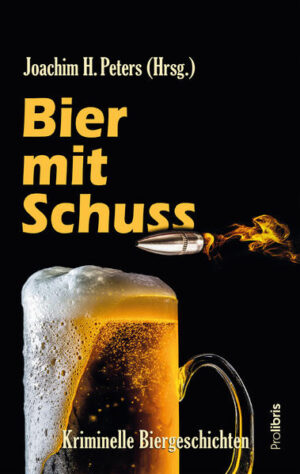 Bier mit Schuss Kriminelle Biergeschichten von Joachim H. Peters und den üblichen Verdächtigen | Joachim H. Peters und Mischa Bach