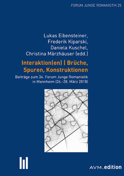 Interaktion(en). Brüche, Spuren, Konstruktionen: Beiträge zum 34. Forum Junge Romanistik in Mannheim (26.-28. März 2018) | Lukas Eibensteiner, Frederik Kiparski, Daniela Kuschel, Christina Märzhäuser