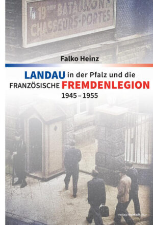 Landau in der Pfalz und die französische Fremdenlegion 1945-1955 | Falko Heinz