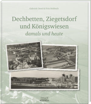 Dechbetten, Ziegetsdorf und Königswiesen | Fritz Rehbach, Gabriele Deml