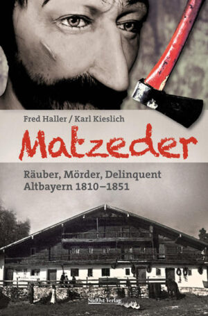 Matzeder - Räuber, Mörder, Delinquent Altbayern 1810 - 1851 | Fred Haller und Karl Kieslich