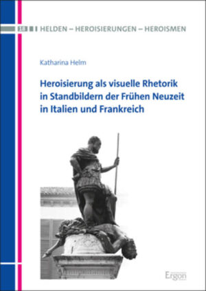 Heroisierung als visuelle Rhetorik in Standbildern der Frühen Neuzeit in Italien und Frankreich | Katharina Helm