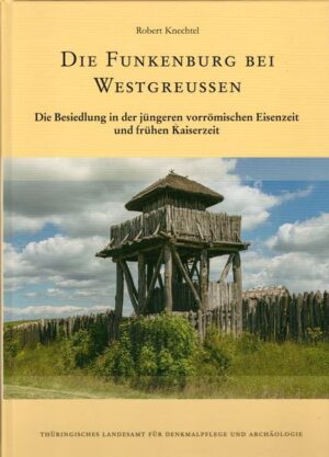 Die Funkenburg bei Westgreussen - Die Besiedlung in der jüngeren vorrömischen Eisenzeit und frühen Kaiserzeit | Robert Knechtel
