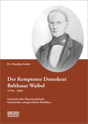 Der Kemptener Demokrat Balthasar Waibel (1796-1865) | Hansjörg Straßer