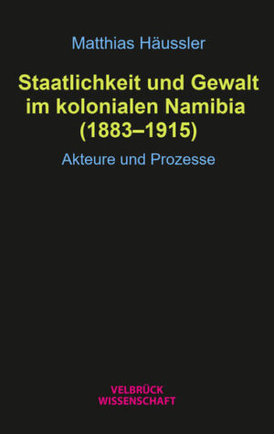 Staatlichkeit und Gewalt im kolonialen Namibia (1883-1915) | Matthias Häussler
