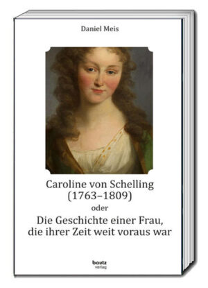 Caroline von Schelling (1763-1809) oder Die Geschichte einer Frau, die ihrer Zeit weit voraus war | Daniel Meis