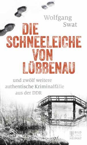 Die Schneeleiche von Lübbenau und zwölf weitere authentische Kriminalfälle aus der DDR | Wolfgang Swat