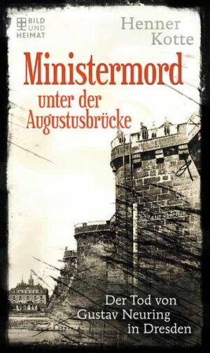 Ministermord unter der Augustbrücke Der Tod von Gustav Neuring in Dresden | Henner Kotte