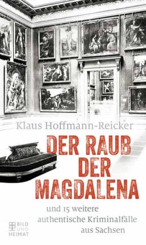 Der Raub der Magdalena und 15 weitere authentische Kriminalfälle aus Sachsen | Klaus Hoffmann-Reicker