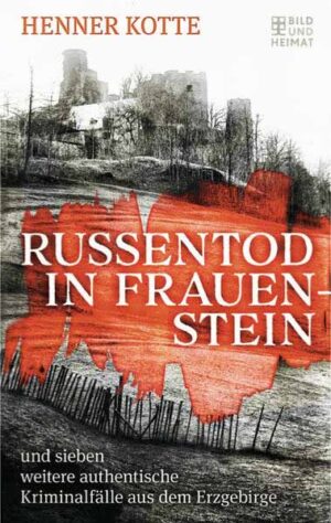 Russentod in Frauenstein und sieben weitere authentische Kriminalfälle aus dem Erzgebirge | Henner Kotte