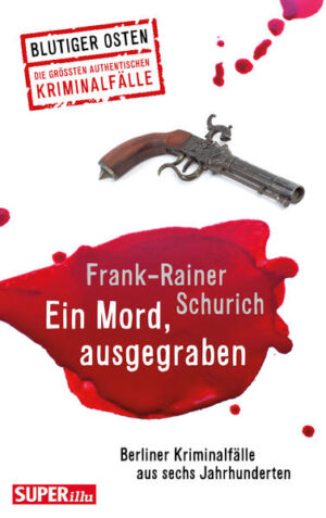 Ein Mord, ausgegraben Berliner Kriminalfälle aus sechs Jahrhunderten | Frank-Rainer Schurich