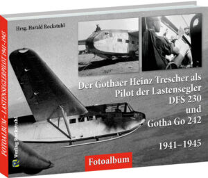 Der Gothaer Heinz Trescher als Pilot der Lastensegler DFS 230 und Gotha Go 242 von 1941-1945 | Harald Rockstuhl, Harald Rockstuhl, Harald Bildbeschreibung von Rockstuhl, Harald Rockstuhl