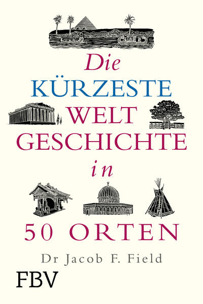 Die kürzeste Weltgeschichte in 50 Orten | Jakob F. Field