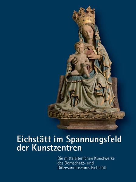 Eichstätt im Spannungsfeld der Kunstzentren - Die mittelalterlichen Kunstwerke des Domschatz- und Diözesanmuseums Eichstätt |