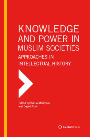 Knowledge and Power in Muslim Societies: Approaches in Intellectual History | Kazuo Morimoto, Sajjad H. Rizvi